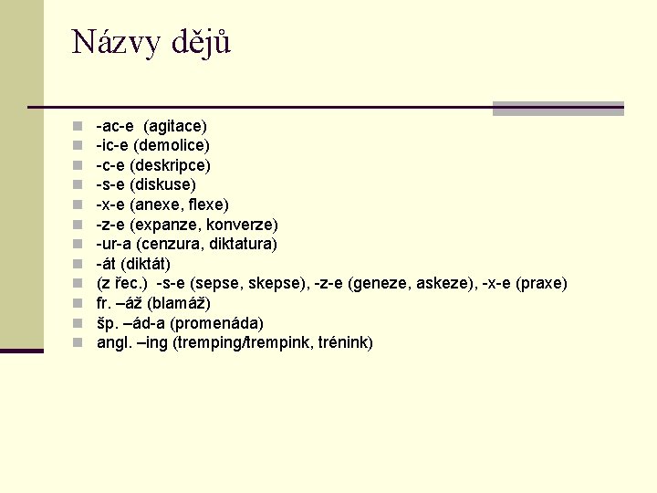 Názvy dějů n n n -ac-e (agitace) -ic-e (demolice) -c-e (deskripce) -s-e (diskuse) -x-e