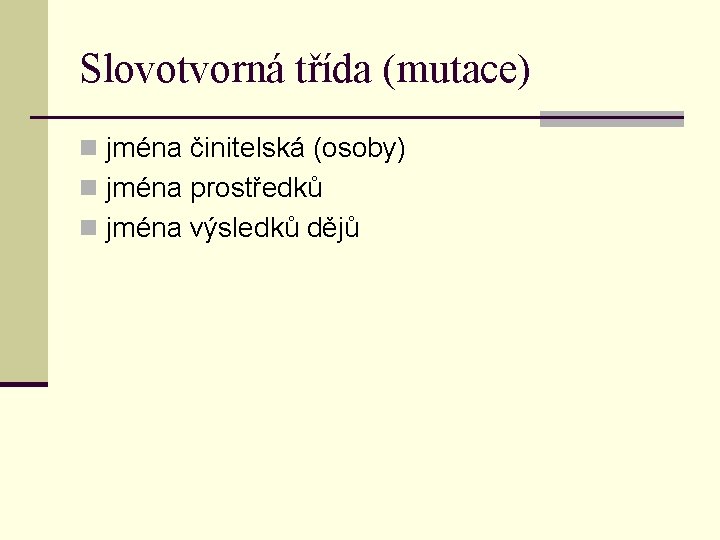 Slovotvorná třída (mutace) n jména činitelská (osoby) n jména prostředků n jména výsledků dějů