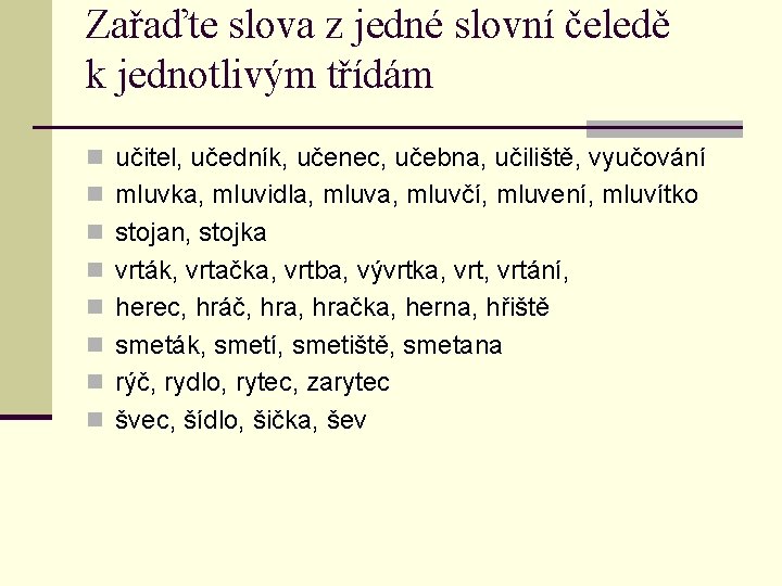 Zařaďte slova z jedné slovní čeledě k jednotlivým třídám n učitel, učedník, učenec, učebna,