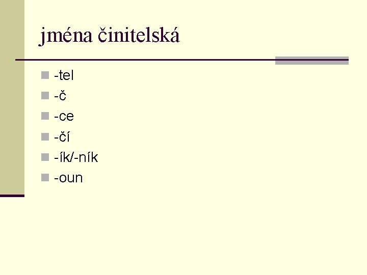 jména činitelská n -tel n -č n -ce n -čí n -ík/-ník n -oun