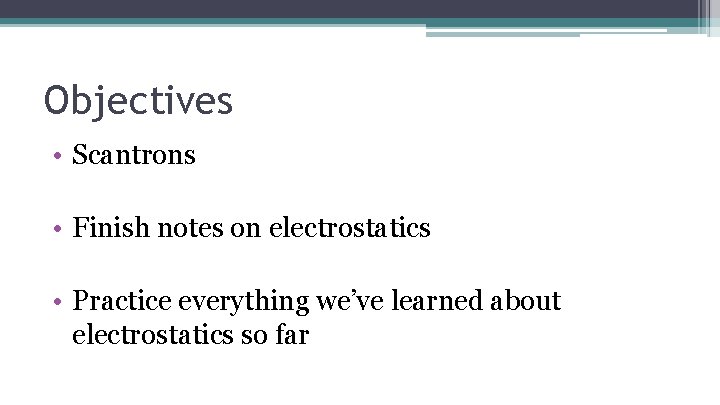 Objectives • Scantrons • Finish notes on electrostatics • Practice everything we’ve learned about