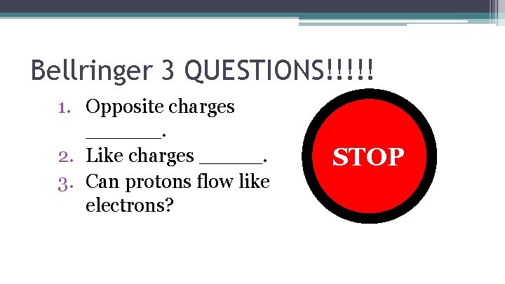 Bellringer 3 QUESTIONS!!!!! 1. Opposite charges ______. 2. Like charges _____. 3. Can protons