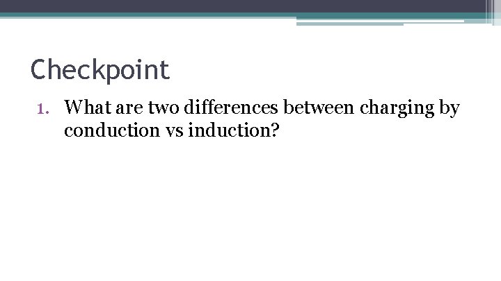 Checkpoint 1. What are two differences between charging by conduction vs induction? 