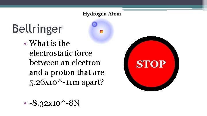 Bellringer • What is the electrostatic force between an electron and a proton that