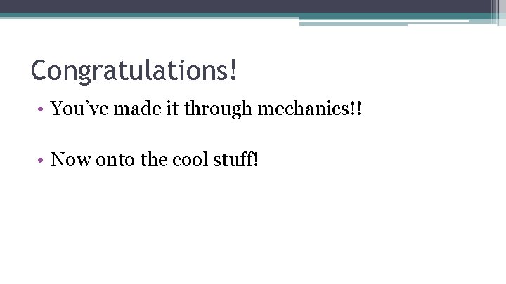 Congratulations! • You’ve made it through mechanics!! • Now onto the cool stuff! 