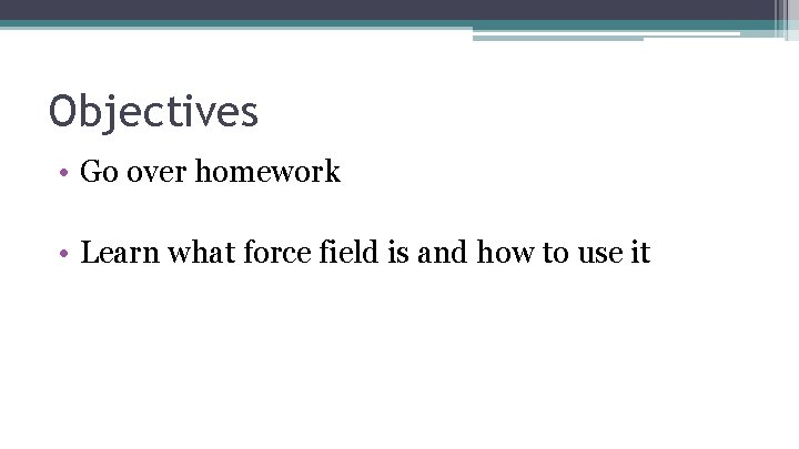 Objectives • Go over homework • Learn what force field is and how to