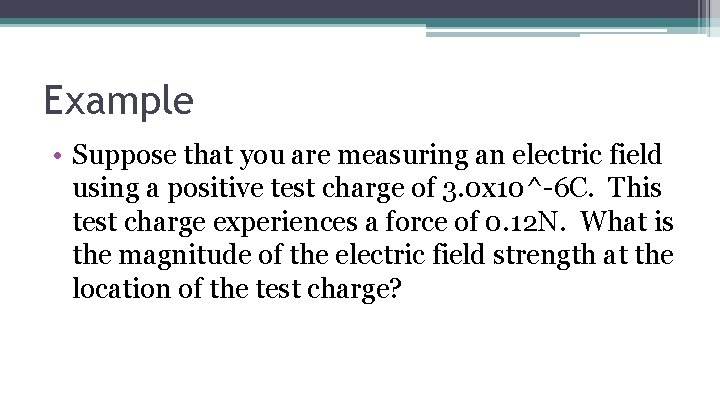 Example • Suppose that you are measuring an electric field using a positive test