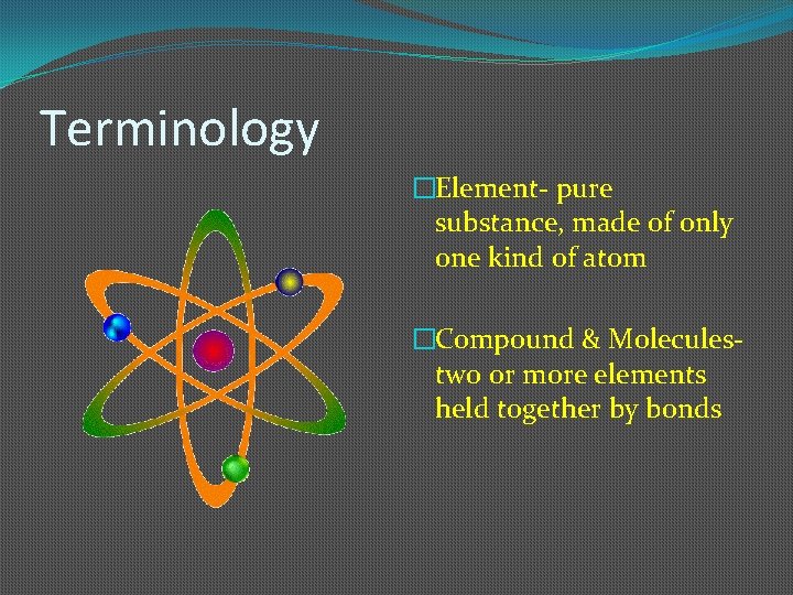 Terminology �Element- pure substance, made of only one kind of atom �Compound & Molecules-
