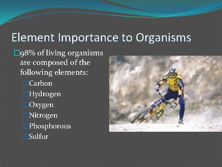 Element Importance to Organisms � 98% of living organisms are composed of the following