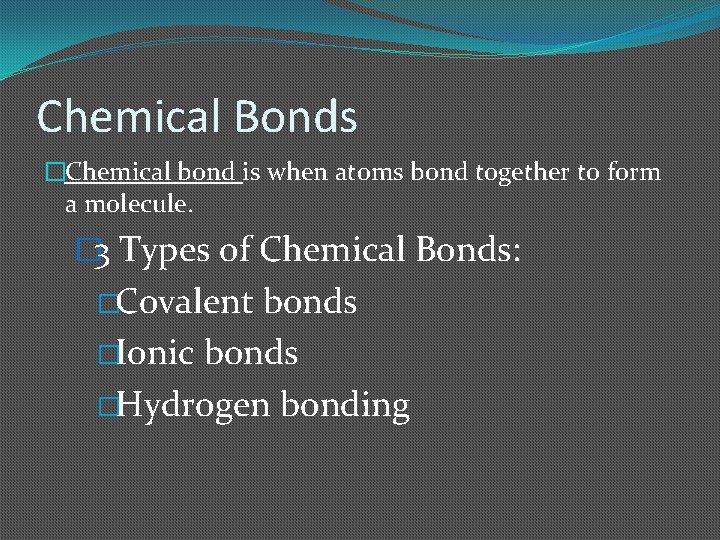 Chemical Bonds �Chemical bond is when atoms bond together to form a molecule. �