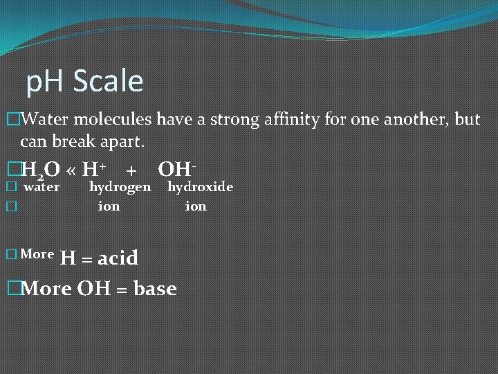 p. H Scale �Water molecules have a strong affinity for one another, but can