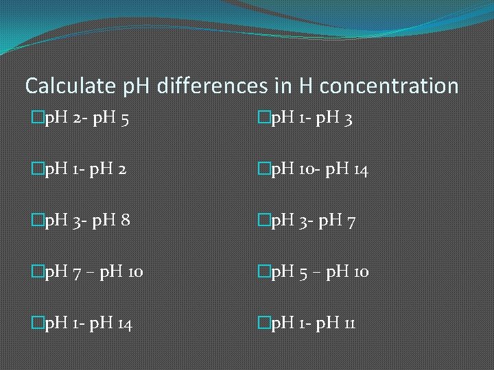 Calculate p. H differences in H concentration �p. H 2 - p. H 5