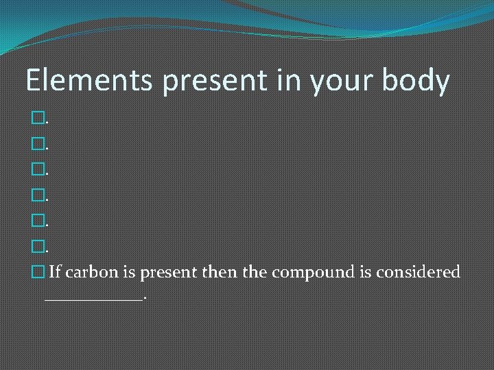 Elements present in your body �. � If carbon is present then the compound
