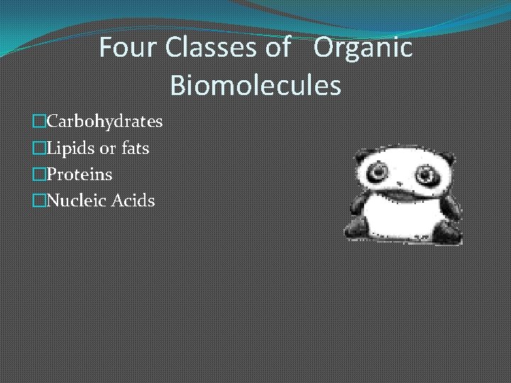 Four Classes of Organic Biomolecules �Carbohydrates �Lipids or fats �Proteins �Nucleic Acids 