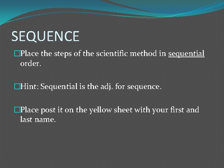 SEQUENCE �Place the steps of the scientific method in sequential order. �Hint: Sequential is