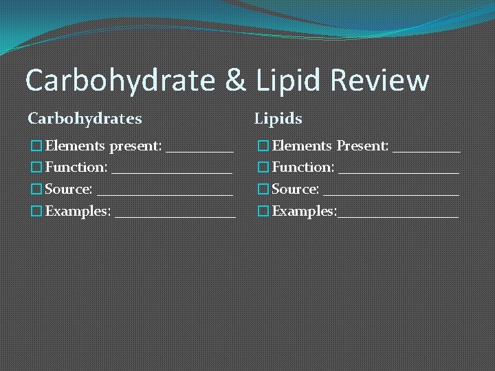 Carbohydrate & Lipid Review Carbohydrates Lipids �Elements present: _____ �Function: ________ �Source: _________ �Examples: