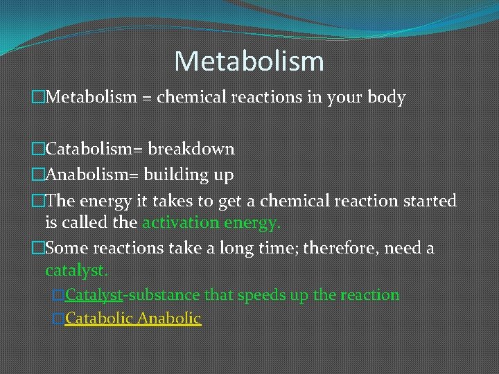 Metabolism �Metabolism = chemical reactions in your body �Catabolism= breakdown �Anabolism= building up �The