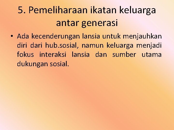 5. Pemeliharaan ikatan keluarga antar generasi • Ada kecenderungan lansia untuk menjauhkan diri dari