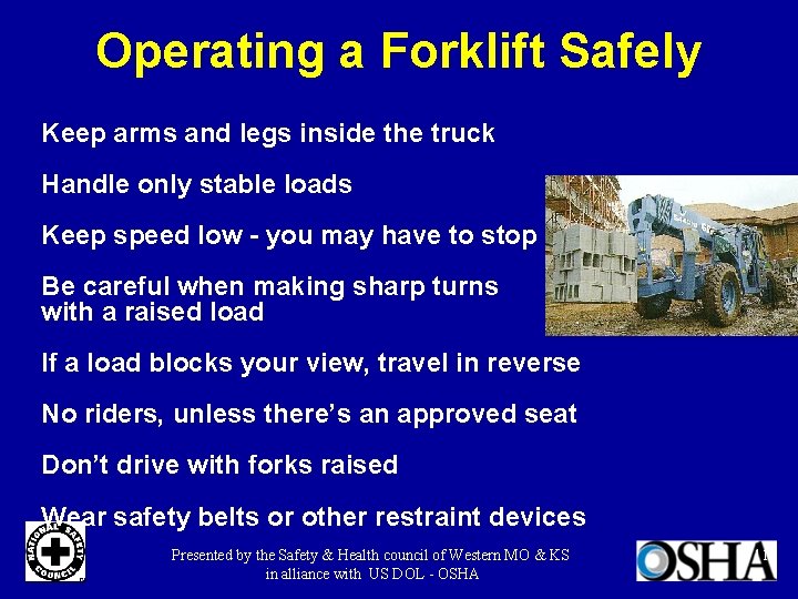 Operating a Forklift Safely Keep arms and legs inside the truck Handle only stable