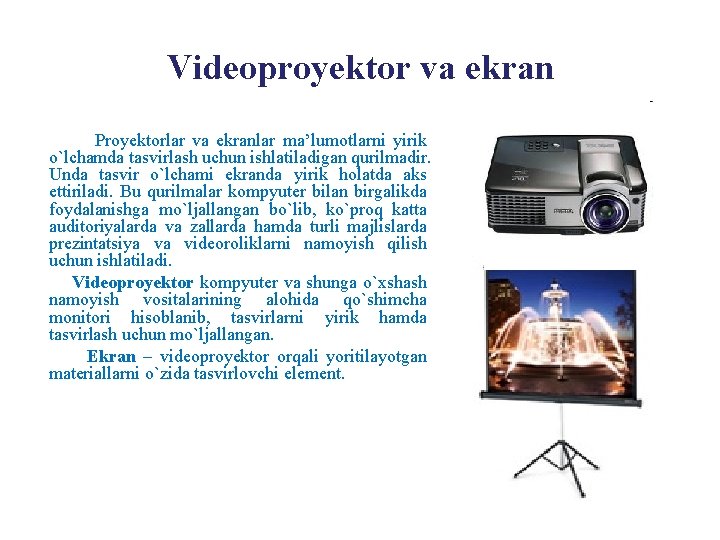 Videoproyektor va ekran Proyektorlar va ekranlar ma’lumotlarni yirik o`lchamda tasvirlash uchun ishlatiladigan qurilmadir. Unda