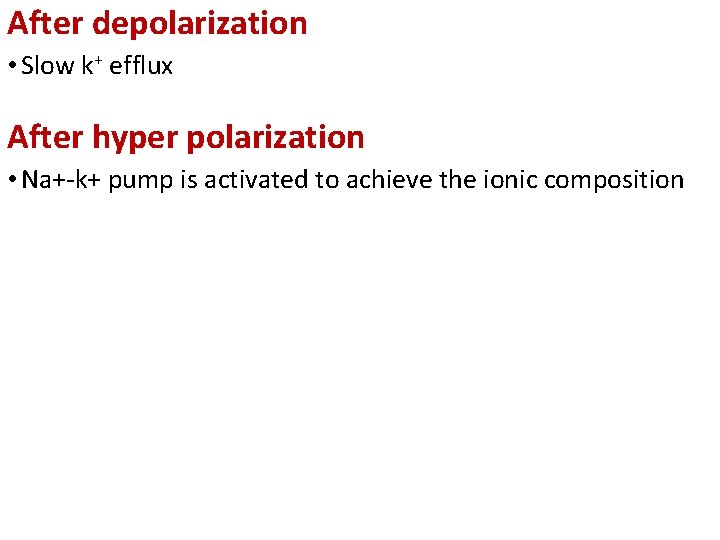 After depolarization • Slow k+ efflux After hyper polarization • Na+-k+ pump is activated