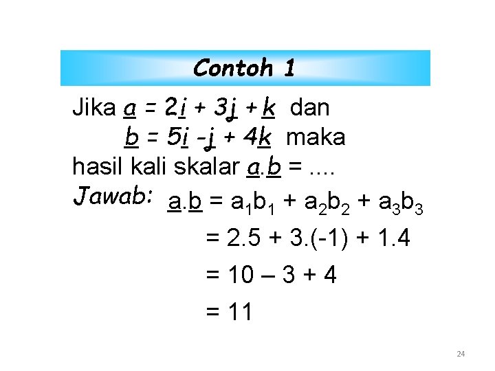 Contoh 1 Jika a = 2 i + 3 j + k dan b