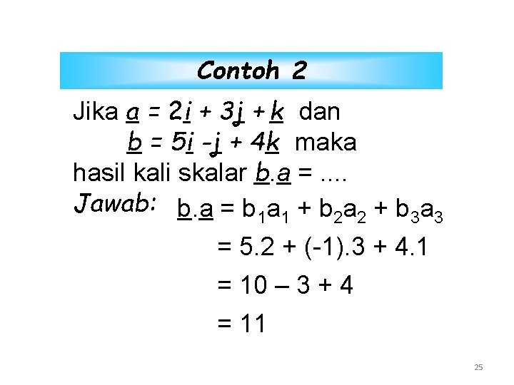 Contoh 2 Jika a = 2 i + 3 j + k dan b