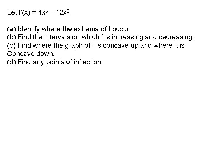 Let f’(x) = 4 x 3 – 12 x 2. (a) Identify where the