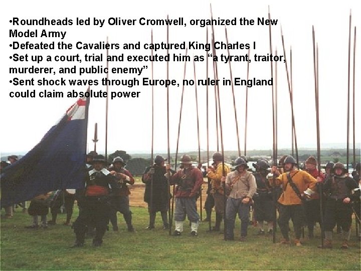  • Roundheads led by Oliver Cromwell, organized the New Model Army • Defeated