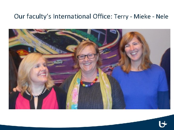 Our faculty’s International Office: Terry - Mieke - Nele 