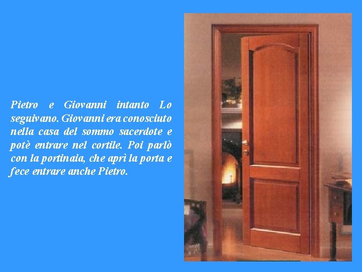 Pietro e Giovanni intanto Lo seguivano. Giovanni era conosciuto nella casa del sommo sacerdote