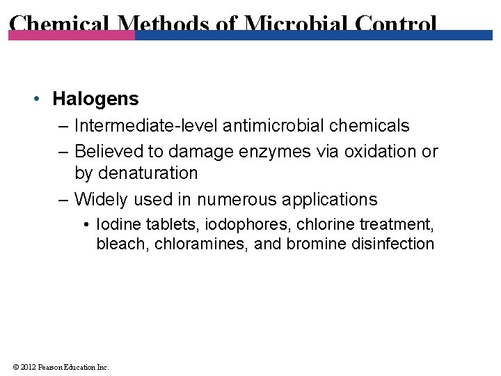 Chemical Methods of Microbial Control • Halogens – Intermediate-level antimicrobial chemicals – Believed to