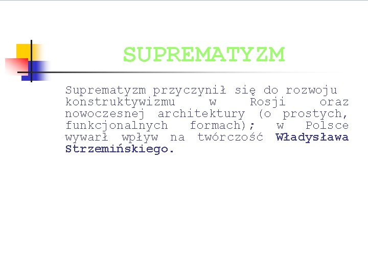 SUPREMATYZM Suprematyzm przyczynił się do rozwoju konstruktywizmu w Rosji oraz nowoczesnej architektury (o prostych,