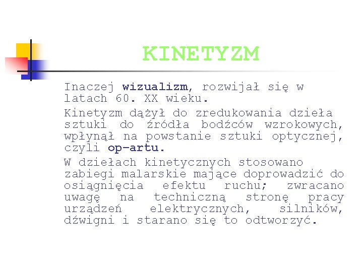KINETYZM Inaczej wizualizm, rozwijał się w latach 60. XX wieku. Kinetyzm dążył do zredukowania KINETYZM Inaczej wizualizm, rozwijał się w latach 60. XX wieku. Kinetyzm dążył do zredukowania