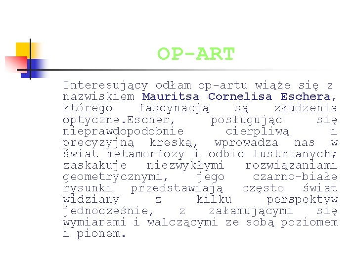 OP-ART Interesujący odłam op-artu wiąże się z nazwiskiem Mauritsa Cornelisa Eschera, którego fascynacją są OP-ART Interesujący odłam op-artu wiąże się z nazwiskiem Mauritsa Cornelisa Eschera, którego fascynacją są