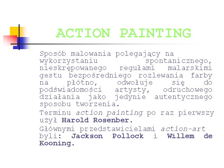 ACTION PAINTING Sposób malowania polegający na wykorzystaniu spontanicznego, nieskrępowanego regułami malarskimi gestu bezpośredniego rozlewania