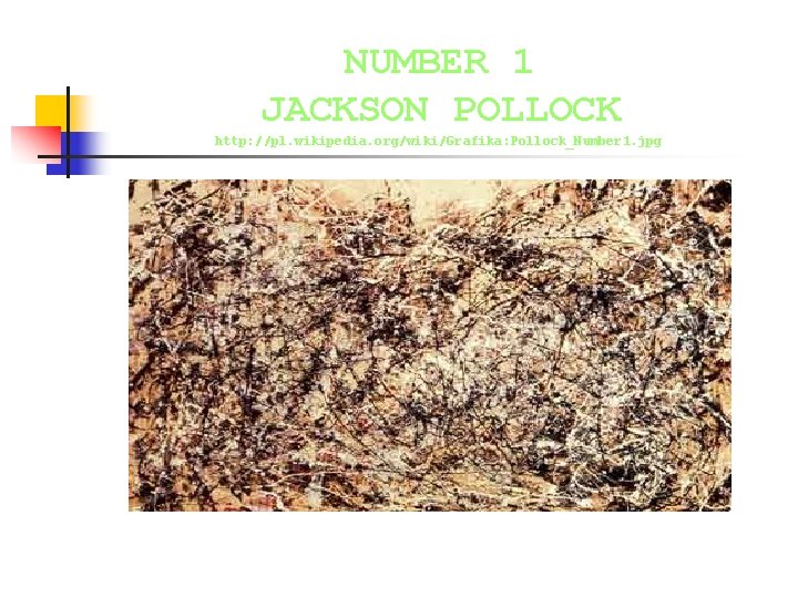 NUMBER 1 JACKSON POLLOCK http: //pl. wikipedia. org/wiki/Grafika: Pollock_Number 1. jpg NUMBER 1 JACKSON POLLOCK http: //pl. wikipedia. org/wiki/Grafika: Pollock_Number 1. jpg