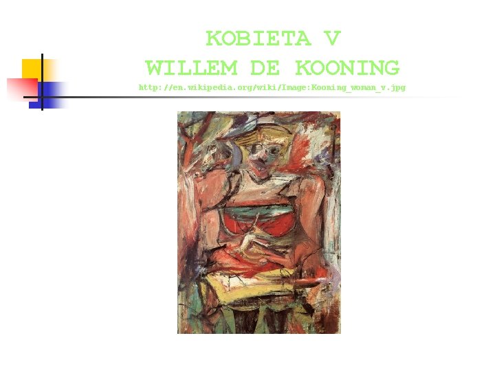 KOBIETA V WILLEM DE KOONING http: //en. wikipedia. org/wiki/Image: Kooning_woman_v. jpg 