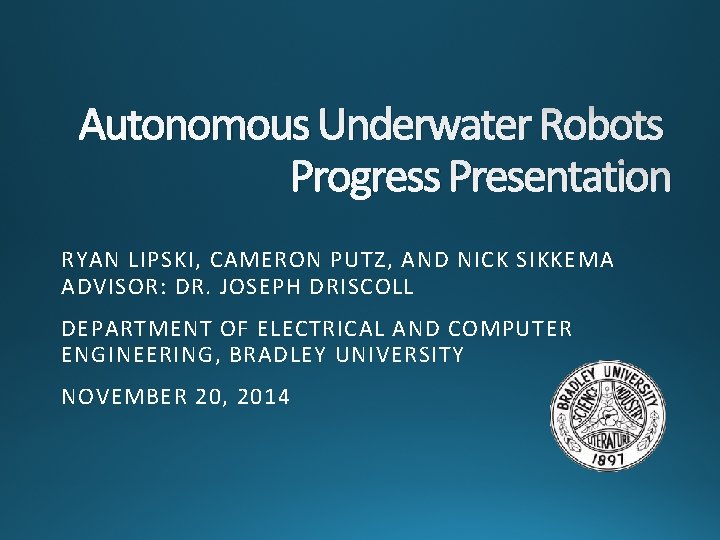 Autonomous Underwater Robots Progress Presentation RYAN LIPSKI, CAMERON PUTZ, AND NICK SIKKEMA ADVISOR: DR.