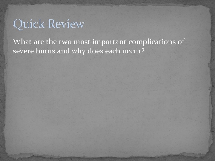 Quick Review What are the two most important complications of severe burns and why