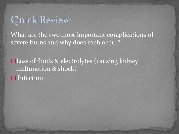 Quick Review What are the two most important complications of severe burns and why