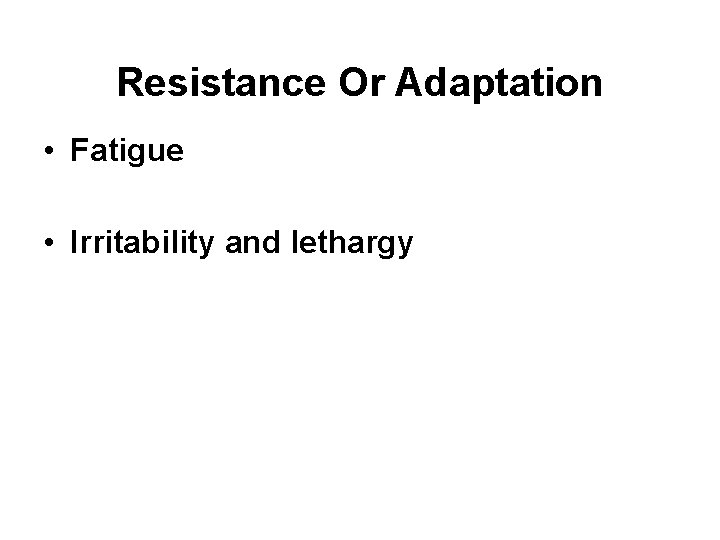 Resistance Or Adaptation • Fatigue • Irritability and lethargy 