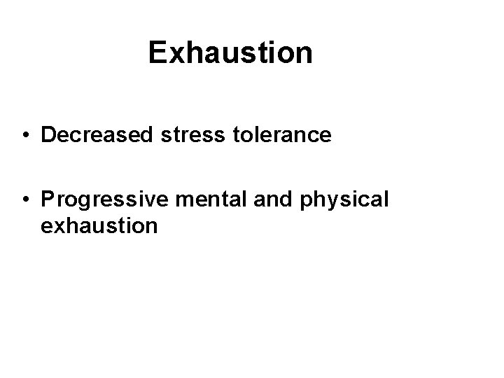 Exhaustion • Decreased stress tolerance • Progressive mental and physical exhaustion 