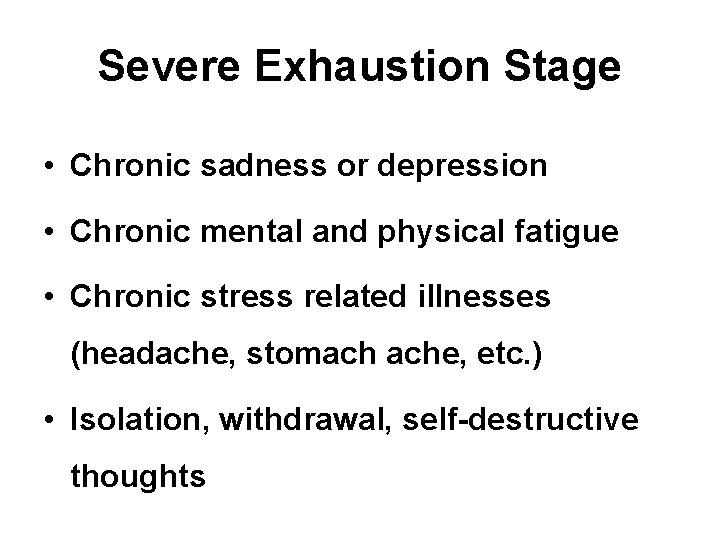 Severe Exhaustion Stage • Chronic sadness or depression • Chronic mental and physical fatigue