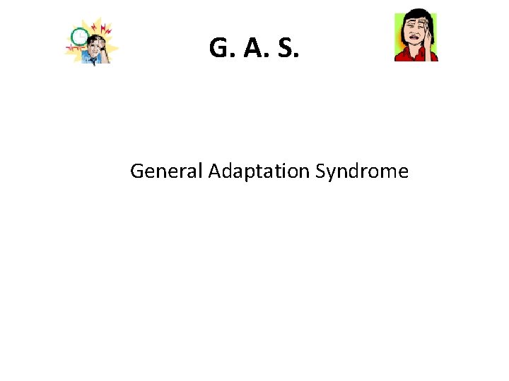 G. A. S. General Adaptation Syndrome 