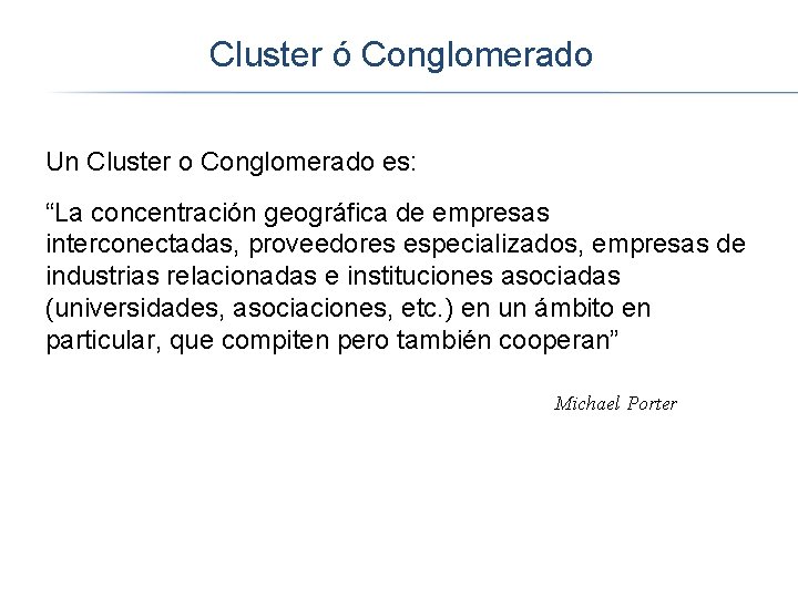 Cluster ó Conglomerado Un Cluster o Conglomerado es: “La concentración geográfica de empresas interconectadas,