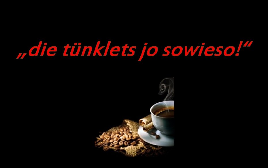 „die tünklets jo sowieso!“ 