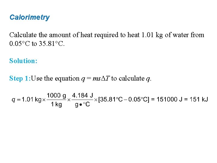 Calorimetry Calculate the amount of heat required to heat 1. 01 kg of water