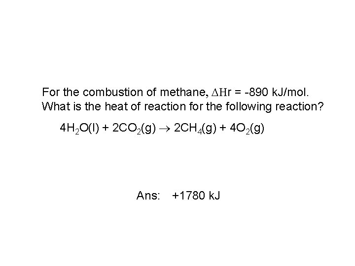 For the combustion of methane, DHr = -890 k. J/mol. What is the heat