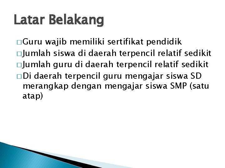 Latar Belakang � Guru wajib memiliki sertifikat pendidik � Jumlah siswa di daerah terpencil